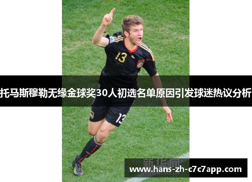 托马斯穆勒无缘金球奖30人初选名单原因引发球迷热议分析