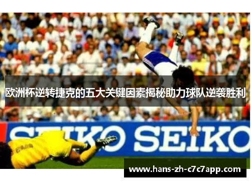 欧洲杯逆转捷克的五大关键因素揭秘助力球队逆袭胜利