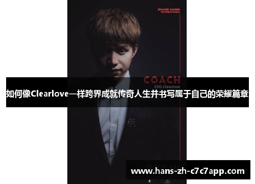 如何像Clearlove一样跨界成就传奇人生并书写属于自己的荣耀篇章