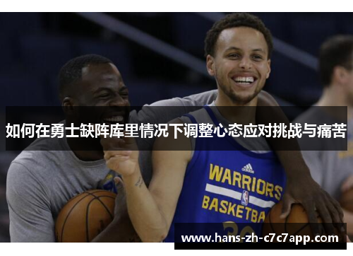 如何在勇士缺阵库里情况下调整心态应对挑战与痛苦 如何在勇士缺阵库里情况下调整心态应对挑战与痛苦