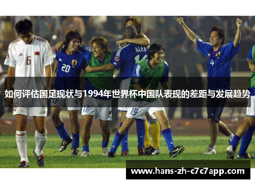 如何评估国足现状与1994年世界杯中国队表现的差距与发展趋势