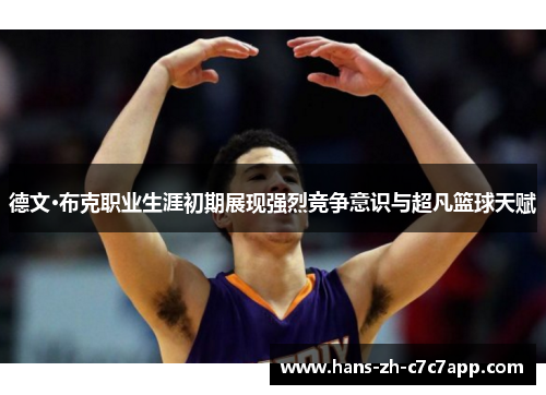 德文·布克职业生涯初期展现强烈竞争意识与超凡篮球天赋 德文·布克职业生涯初期展现强烈竞争意识与超凡篮球天赋