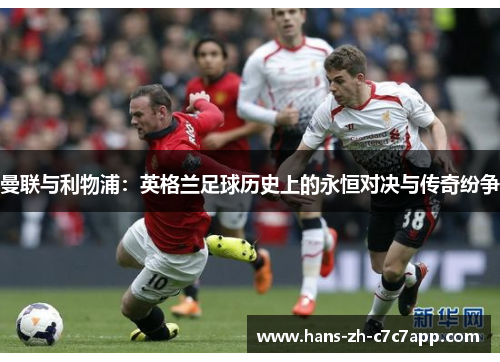曼联与利物浦：英格兰足球历史上的永恒对决与传奇纷争
