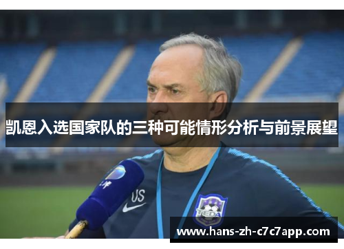凯恩入选国家队的三种可能情形分析与前景展望 凯恩入选国家队的三种可能情形分析与前景展望