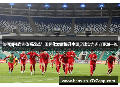 如何加强青训体系改革与国际化发展提升中国足球实力迈向亚洲一流 如何加强青训体系改革与国际化发展提升中国足球实力迈向亚洲一流