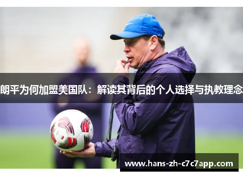 朗平为何加盟美国队:解读其背后的个人选择与执教理念 朗平为何加盟美国队:解读其背后的个人选择与执教理念
