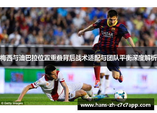 梅西与迪巴拉位置重叠背后战术适配与团队平衡深度解析 梅西与迪巴拉位置重叠背后战术适配与团队平衡深度解析