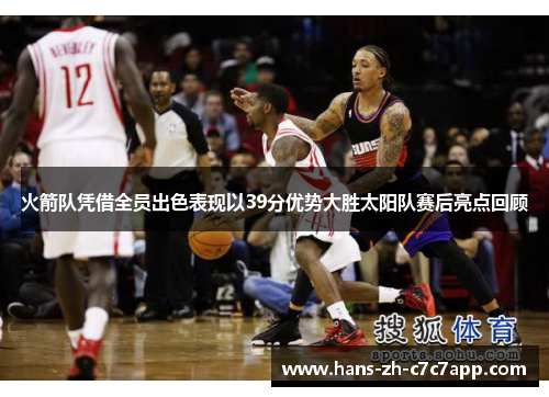 火箭队凭借全员出色表现以39分优势大胜太阳队赛后亮点回顾