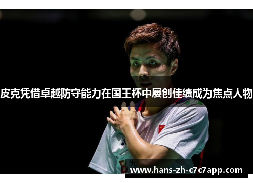 皮克凭借卓越防守能力在国王杯中屡创佳绩成为焦点人物