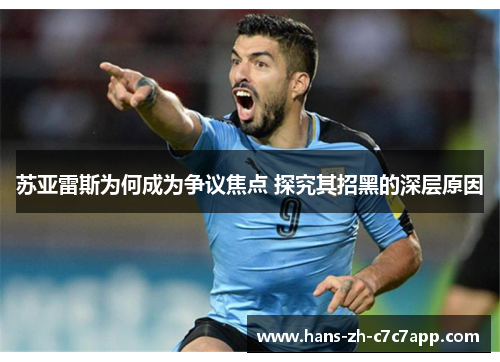 苏亚雷斯为何成为争议焦点 探究其招黑的深层原因