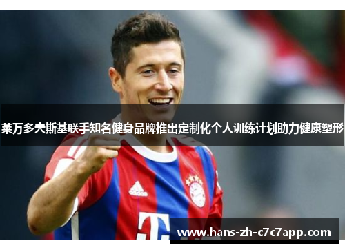 莱万多夫斯基联手知名健身品牌推出定制化个人训练计划助力健康塑形