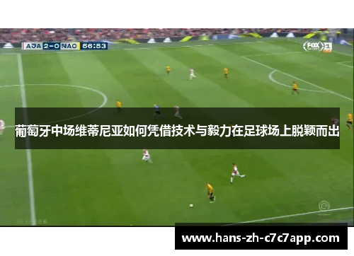 葡萄牙中场维蒂尼亚如何凭借技术与毅力在足球场上脱颖而出 葡萄牙中场维蒂尼亚如何凭借技术与毅力在足球场上脱颖而出