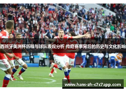 西班牙美洲杯历程与球队表现分析 传奇赛事背后的历史与文化影响 西班牙美洲杯历程与球队表现分析 传奇赛事背后的历史与文化影响