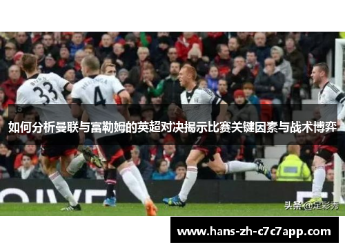 如何分析曼联与富勒姆的英超对决揭示比赛关键因素与战术博弈 如何分析曼联与富勒姆的英超对决揭示比赛关键因素与战术博弈