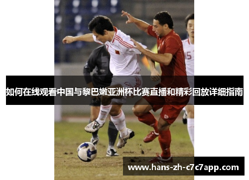 如何在线观看中国与黎巴嫩亚洲杯比赛直播和精彩回放详细指南