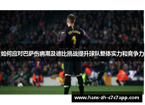 如何应对巴萨伤病潮及德比挑战提升球队整体实力和竞争力
