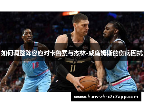 如何调整阵容应对卡鲁索与杰林-威廉姆斯的伤病困扰 如何调整阵容应对卡鲁索与杰林-威廉姆斯的伤病困扰
