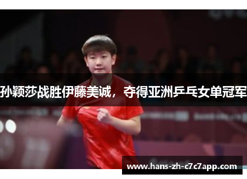 孙颖莎战胜伊藤美诚，夺得亚洲乒乓女单冠军