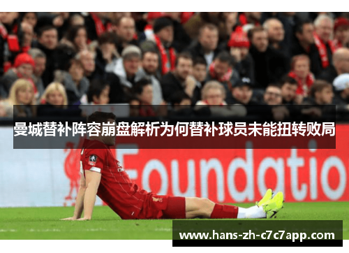 曼城替补阵容崩盘解析为何替补球员未能扭转败局 曼城替补阵容崩盘解析为何替补球员未能扭转败局