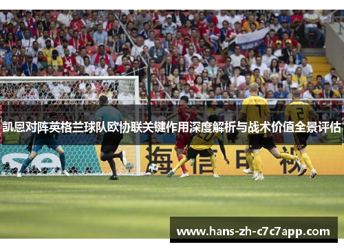 凯恩对阵英格兰球队欧协联关键作用深度解析与战术价值全景评估 凯恩对阵英格兰球队欧协联关键作用深度解析与战术价值全景评估