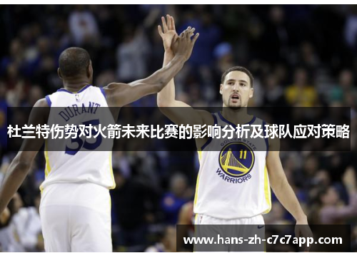 杜兰特伤势对火箭未来比赛的影响分析及球队应对策略 杜兰特伤势对火箭未来比赛的影响分析及球队应对策略