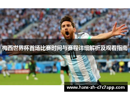 梅西世界杯首场比赛时间与赛程详细解析及观看指南 梅西世界杯首场比赛时间与赛程详细解析及观看指南