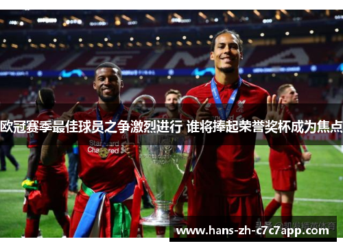欧冠赛季最佳球员之争激烈进行 谁将捧起荣誉奖杯成为焦点 欧冠赛季最佳球员之争激烈进行 谁将捧起荣誉奖杯成为焦点