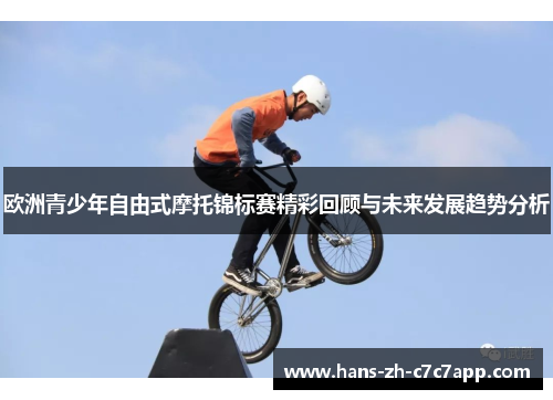 欧洲青少年自由式摩托锦标赛精彩回顾与未来发展趋势分析 欧洲青少年自由式摩托锦标赛精彩回顾与未来发展趋势分析