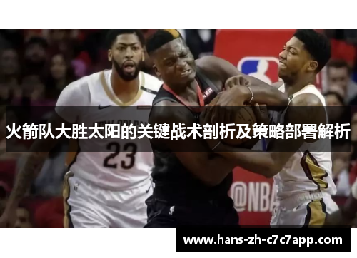 火箭队大胜太阳的关键战术剖析及策略部署解析 火箭队大胜太阳的关键战术剖析及策略部署解析