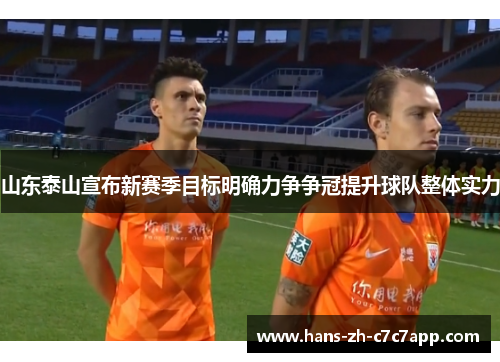 山东泰山宣布新赛季目标明确力争争冠提升球队整体实力