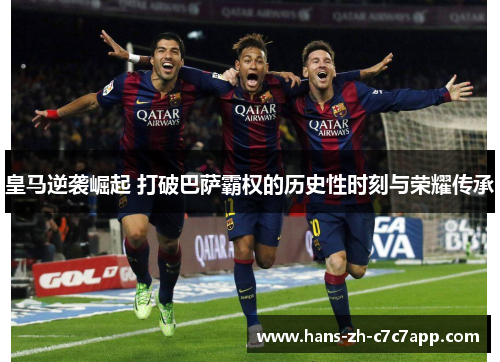 皇马逆袭崛起 打破巴萨霸权的历史性时刻与荣耀传承