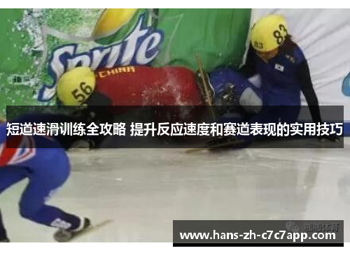 短道速滑训练全攻略 提升反应速度和赛道表现的实用技巧