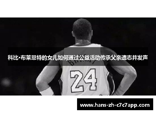 科比·布莱恩特的女儿如何通过公益活动传承父亲遗志并发声