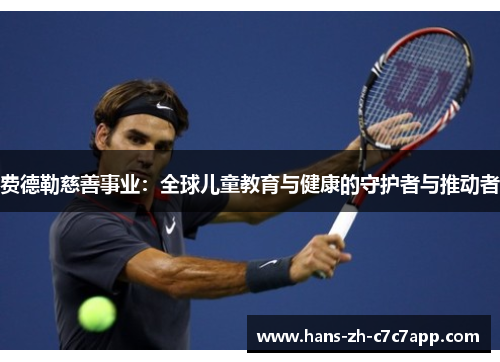 费德勒慈善事业：全球儿童教育与健康的守护者与推动者